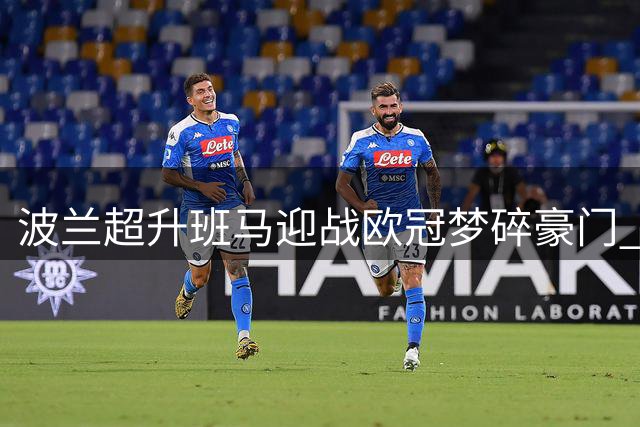 波兰超升班马迎战欧冠梦碎豪门 体能优势或成胜负关键